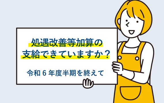 処遇改善等加算の支給できていますか？①〜令和6年度半期を終えて〜