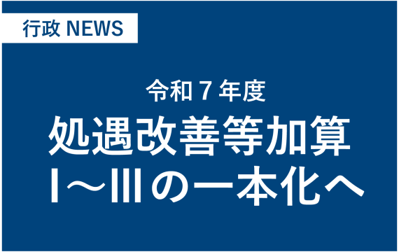 令和７年度、処遇改善等加算Ⅰ～Ⅲの一本化へ