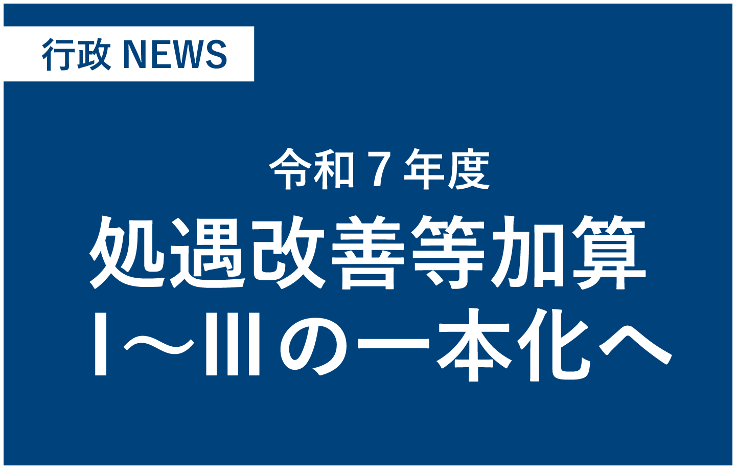 令和７年度、処遇改善等加算Ⅰ～Ⅲの一本化へ